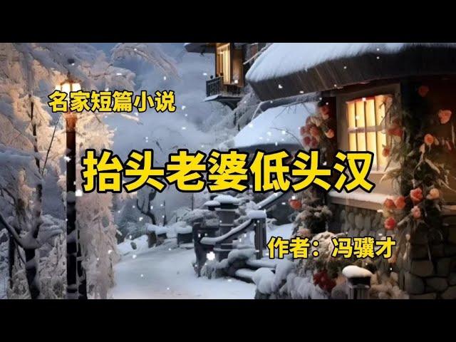 名家短篇小说《抬头老婆低头汉》作者：冯骥才