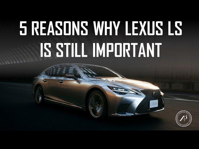 5 REASONS WHY LEXUS LS IS STILL AN IMPORTANT VEHICLE - TRADITIONAL FLAGSHIP OF LEXUS