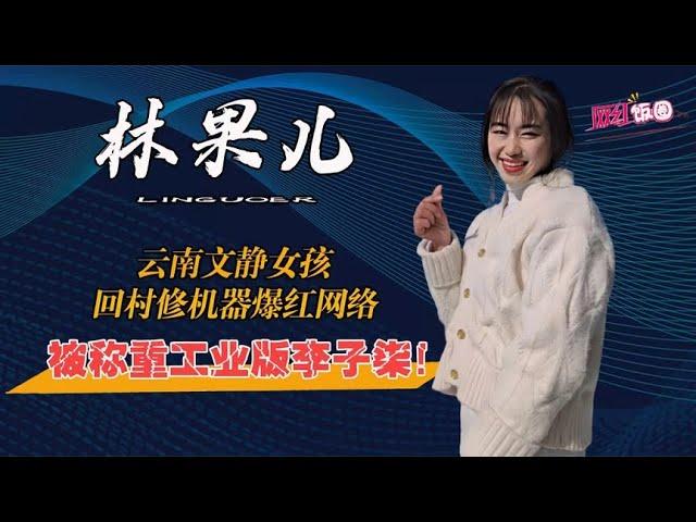 林果儿：云南文静女孩，无所不修圈粉百万，被称重工业版李子柒！【网红饭圈】