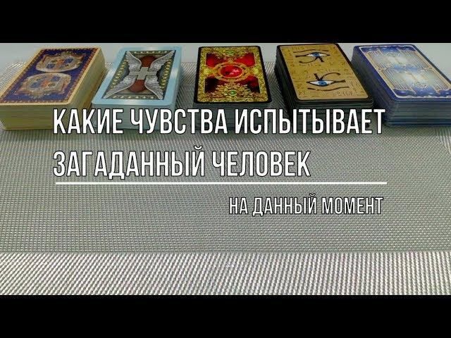 КАКИЕ ЧУВСТВА ИСПЫТЫВАЕТ ЗАГАДАННЫЙ ЧЕЛОВЕК НА ДАННЫЙ МОМЕНТ?