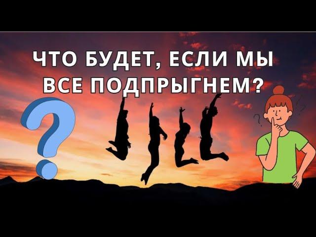 Что будет, если все люди на Земле прыгнут одновременно #наука #эксперимент #интересно #вопрос #факты