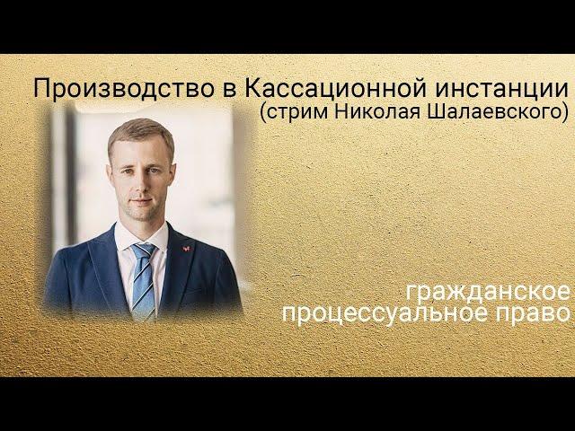 Производство в кассационной инстанции (стрим Николая Шалаевского)