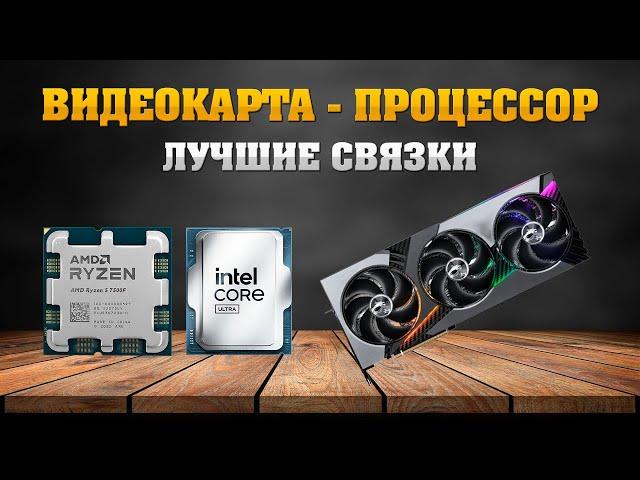 Видеокарта - процессор. Лучшие связки - 2025 май, июнь. Рынок видеокарт и процессоров. Раскрытие.