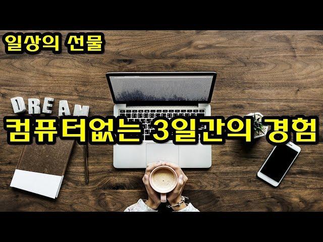 컴퓨터 인터넷 없는 3일간의 깨달음 컴퓨터중독 [일상의 선물]