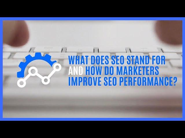 What Does SEO Stand for and How Do Marketers Improve SEO Performance?