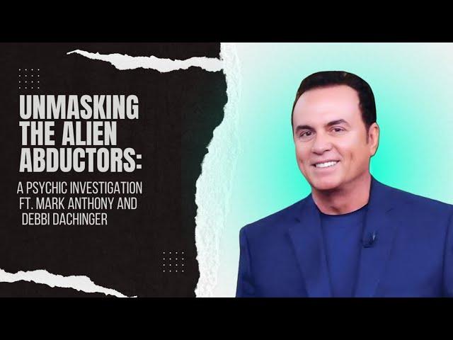 Unmasking the Alien Abductors: A Psychic Investigation FT. MARK ANTHONY with Debbi Dachinger