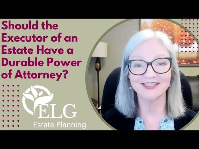 Should the Executor of an Estate Have a Durable Power of Attorney?