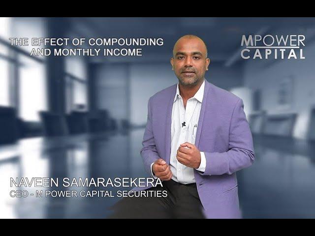 The Effect of Compounding & Monthly Income by Naveen Samarasekera | Capital Wisdom | M Power Capital