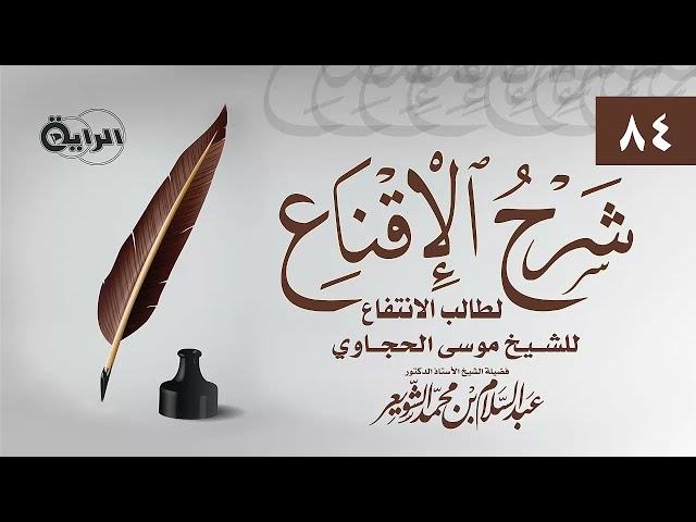 84 شرح الإقناع للحجاوي ( باب دخول مكة )  الشيخ أ د عبدالسلام بن محمد الشويعر