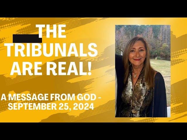 THE TRIBUNALS ARE REAL - A MESSAGE FROM GOD - SEPTEMBER 25. 2024