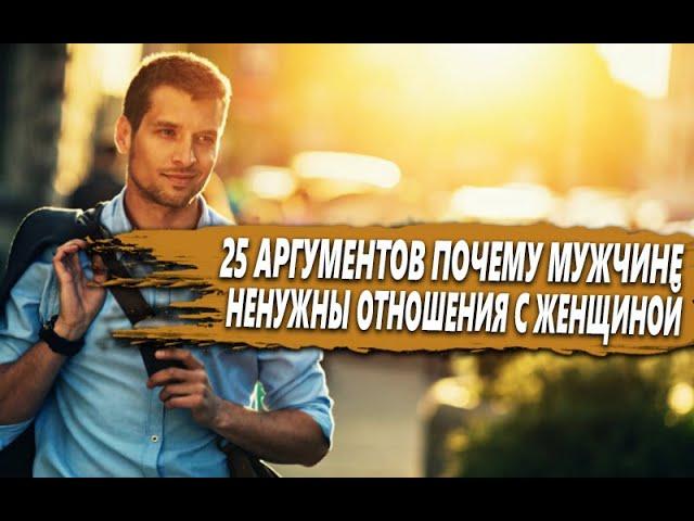 25 АРГУМЕНТОВ почему СОВРЕМЕННОМУ МУЖЧИНЕ ненужны ОТНОШЕНИЯ с ЖЕНЩИНОЙ