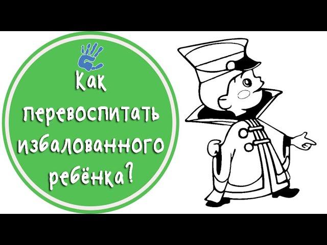 Избалованный ребёнок. Как перевоспитать?