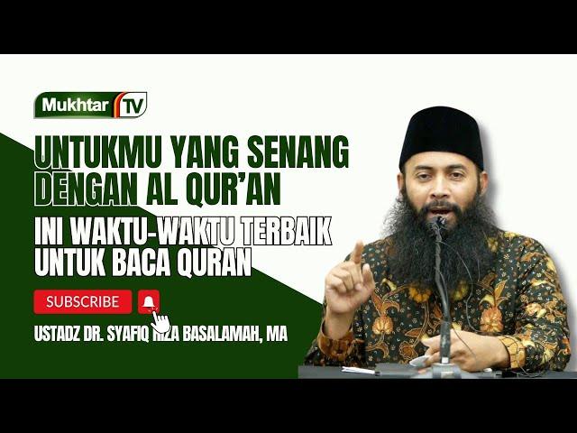 Waktu Waktu Pilihan Untuk Membaca Al Quran - Ustadz Dr Syafiq Riza Basalamah MA