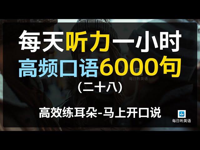 【日常口语6000句—第二十八集】—附中文配音，每天听力一小时，美国人常用口语，坚持三个月听懂美国人