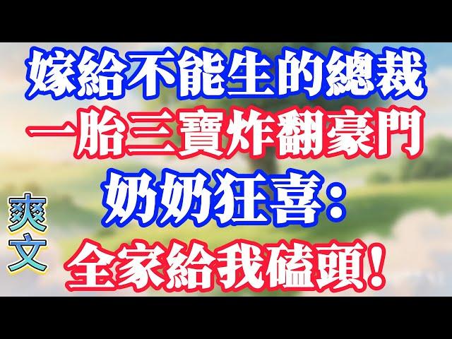 嫁給不能生的總裁，一胎三寶炸翻豪門，奶奶狂喜：全家給我磕頭！