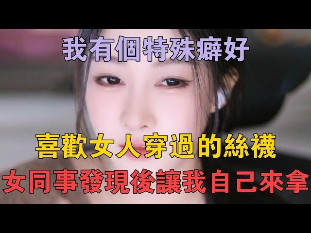 我有個特殊癖好，喜歡女人穿過的絲襪，女同事發現後讓我自己來拿 #兩性情感 #情感故事 #倫理故事