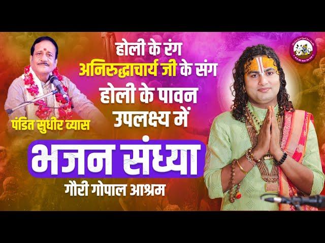 LIVE-भजन संध्या। होली के रंग - अनिरुद्धाचार्य जी के संग। पंडित सुधीर व्यास-गौरी गोपाल आश्रम 9.3.2025