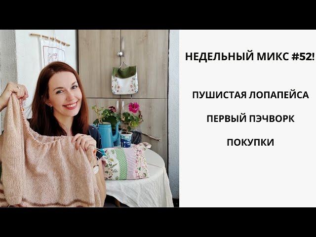 НЕДЕЛЬНЫЙ МИКС #52| ПУШИСТАЯ ЛОПАПЕЙСА | ПЕРВЫЙ ПЭЧВОРК |ПОКУПКИ.