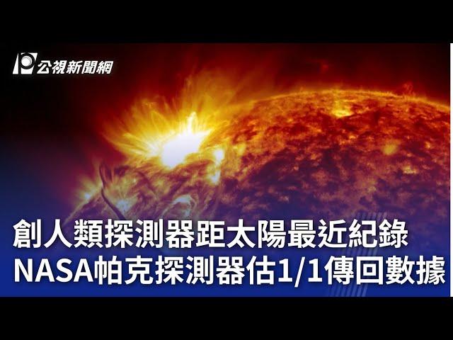 創人類探測器距太陽最近紀錄 NASA帕克探測器估11傳回數據｜20241228 公視晚間新聞