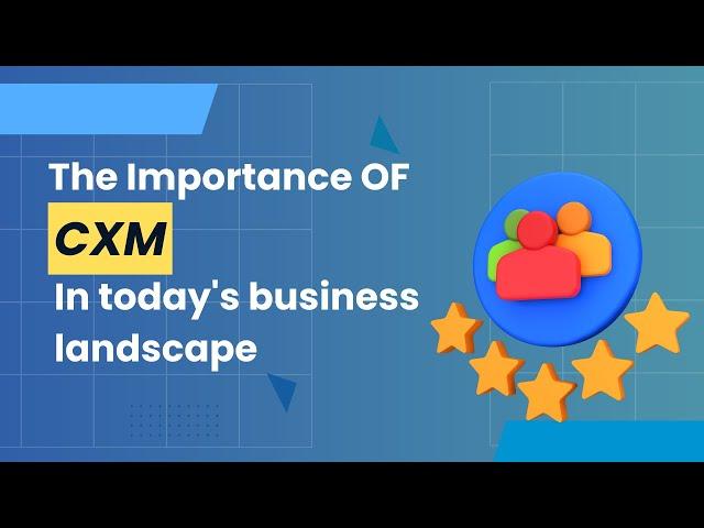 The importance of CXM in today's business landscape