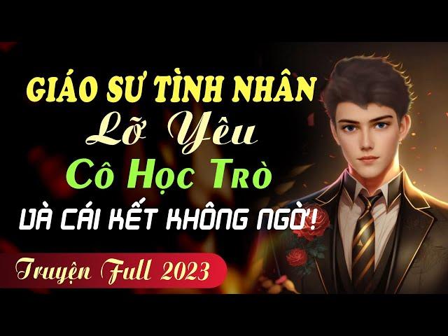 Giáo Sư Lỡ Yêu Cô Học Trò Và Cái Kết [FULL - Trọn bộ] Truyện ngôn tình hiện thực tâm lý cực hay