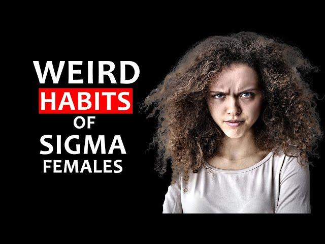 Weird Habits of Sigma Females