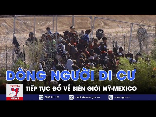 Dòng người di cư tiếp tục đổ về biên giới Mỹ - Mexico - VNEWS