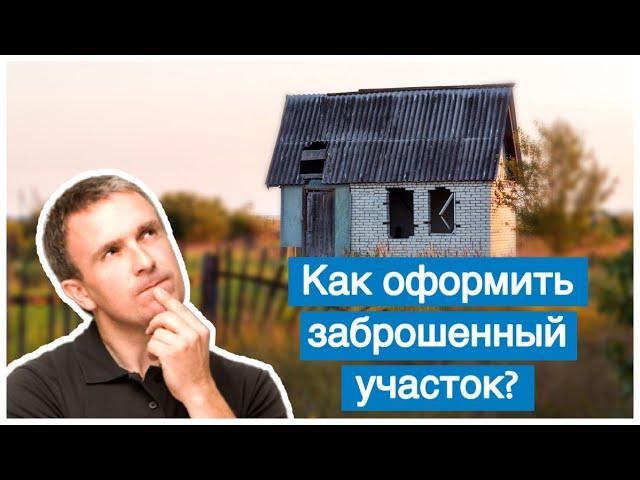 Как приватизировать заброшенный земельный участок?