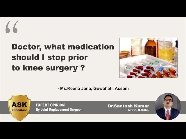 What medication should i stop prior to knee surgery ? - Ask Dr.Santosh