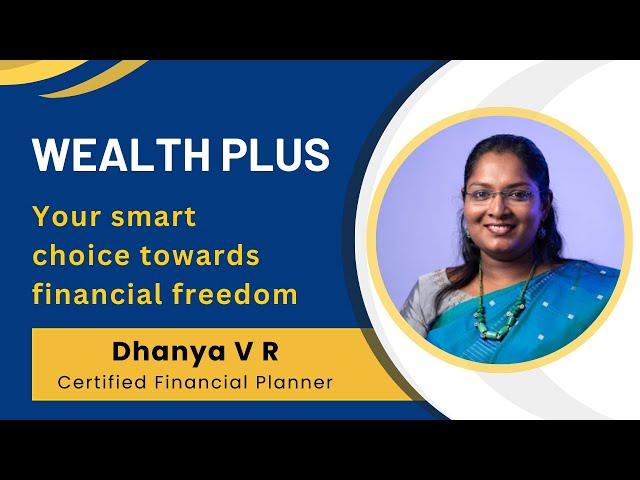 Wealth Plus. Your smart choice towards financial freedom. Dhanya V R | Certified Financial Planner