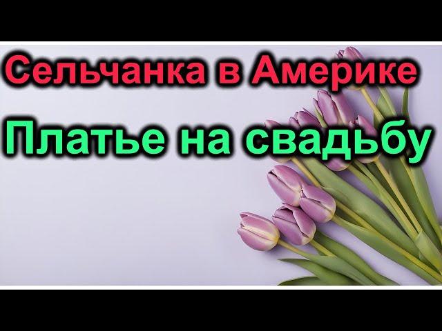 Сельчанка в Америке.Платье на свадьбу