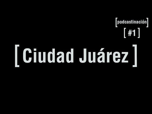 Podcastinación Capitulo #1 Ciudad Juárez