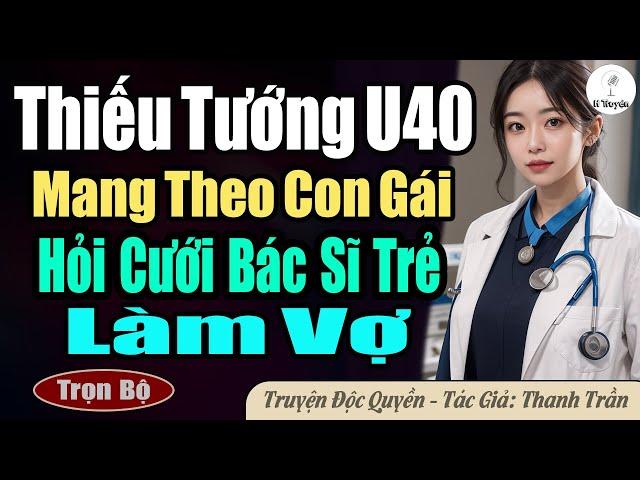 [Full bộ] THIẾU TƯỚNG U40 MANG THEO CON GÁI HỎI CƯỚI BÁC SĨ TRẺ LÀM VỢ | Đọc Truyện Ngôn Tình Mới