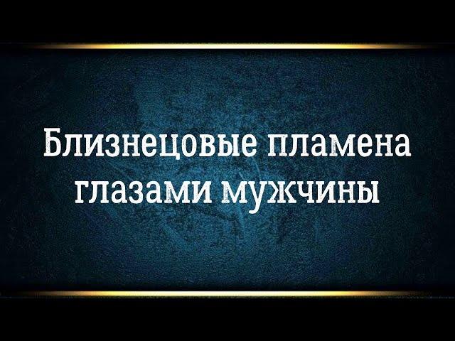 Близнецовые пламена мужской взгляд. Чувствует ли он то же самое?