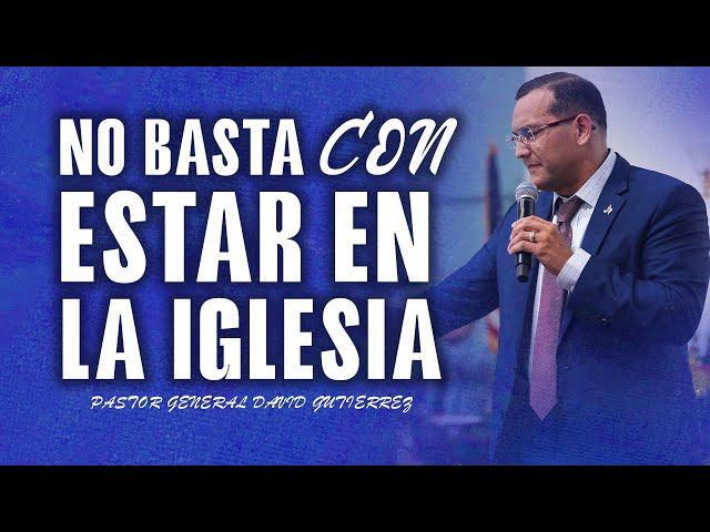 No Basta Con Estar En La Iglesia - Pastor General David Gutierrez