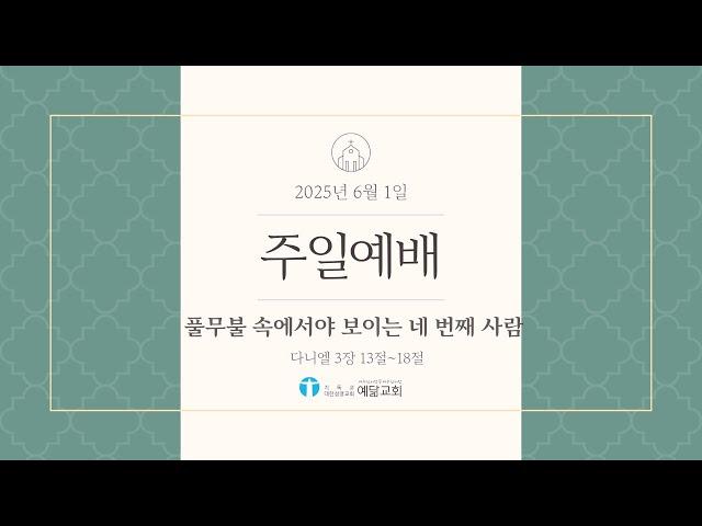 [예수님처럼 예닮교회] 2025년 6월 1일  주일예배 / 다니엘 3장 13~18절 / 풀무불 속에서야 보이는 네 번째 사람