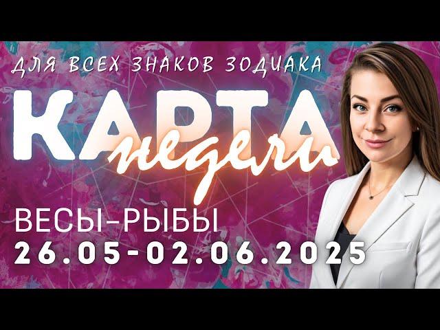 Карта недели 26.05-02.06.2025 для ВЕСЫ - РЫБЫ | Анна Ефремова