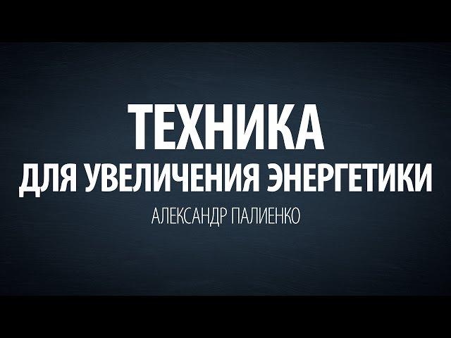 Техника для увеличения энергетики. Александр Палиенко.