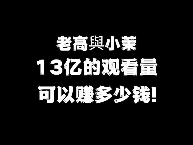 老高與小茉13亿的观看量可以赚多少钱？答案让你想象不到！