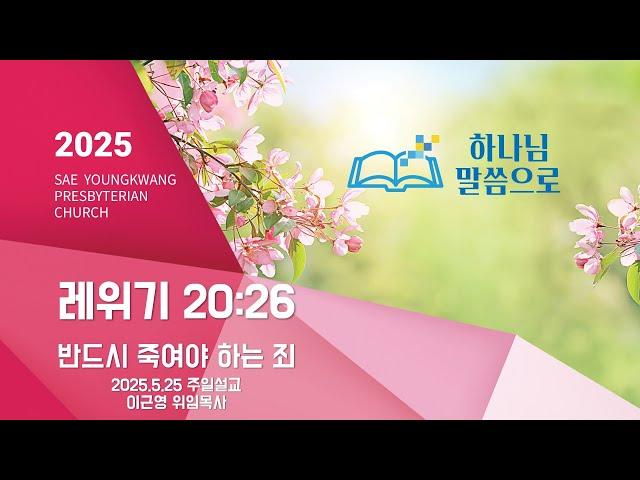 [새영광교회] 2025.5.25 이근영 위임목사 "반드시 죽여야 하는 죄" (레위기 20:26)