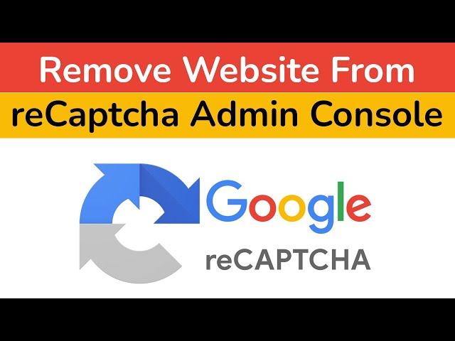 How to Remove Website from Google reCAPTCHA Admin Console? Step By Step Guide