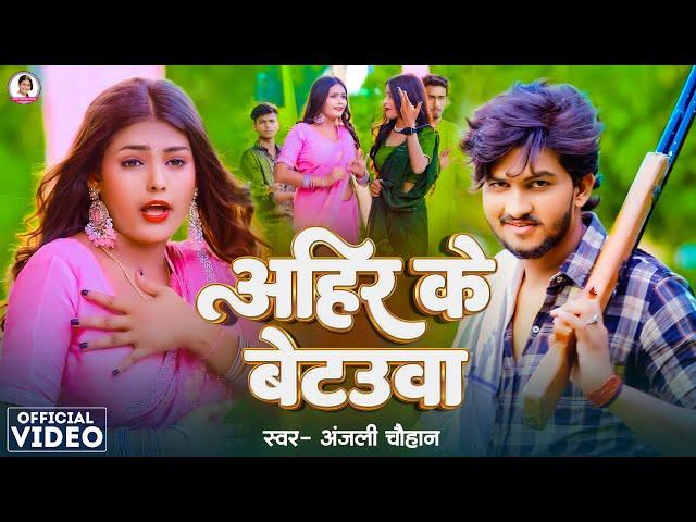 Video | अहिर के बेटउवा | #Anjali Chauhan | Ahir Ke Betauwa | New Bhojpuri Song 2024