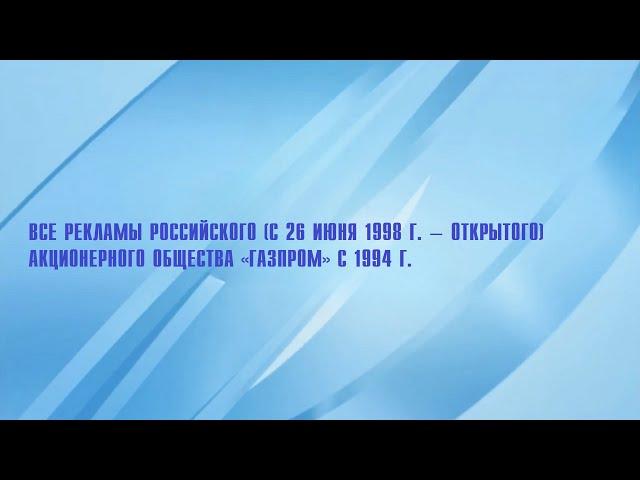 Все рекламы Российского (с 1998 г. − Открытого) акционерного общества «Газпром» (1994−н.в.)