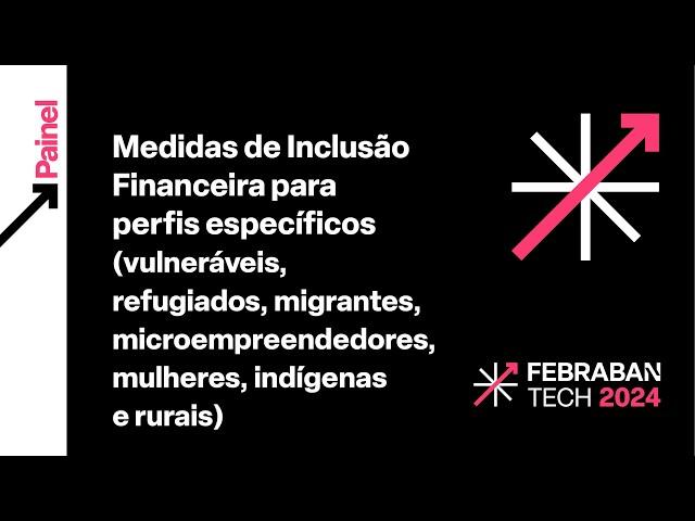 FEBRABAN TECH 2024 | Medidas de Inclusão Financeira para perfis específicos