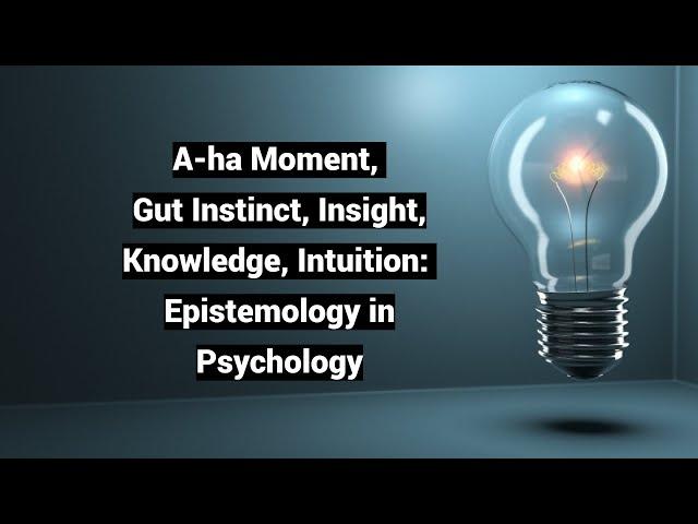 A-ha Moment, Gut Instinct, Insight, Knowledge, Intuition: Epistemology in Psychology