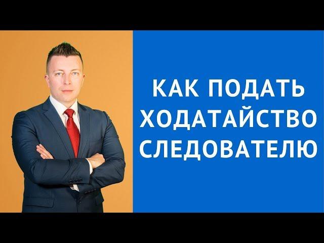 Как подать ходатайство следователю  - Адвокат по уголовным делам Москва