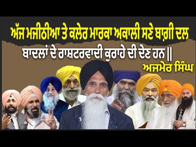 ਅੱਜ ਮਜੀਠੀਆ ਤੇ ਕਲੇਰ ਮਾਰਕਾ ਅਕਾਲੀ ਸਣੇ ਬਾਗ਼ੀ ਦਲ, ਬਾਦਲਾਂ ਦੇ ਰਾਸ਼ਟਰਵਾਦੀ ਕੁਰਾਹੇ ਦੀ ਦੇਣ ਹਨ || ਅਜਮੇਰ ਸਿੰਘ