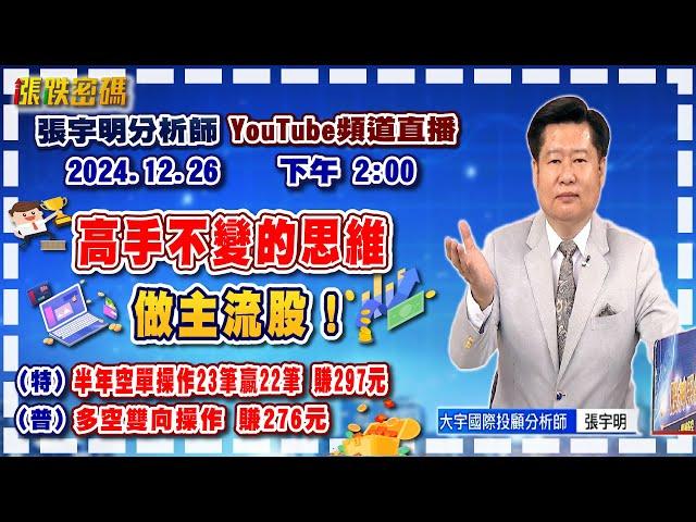 2024.12.26 張宇明台股解盤  高手不變的思維，做主流股！特會半年空單操作23筆贏22筆共賺297元！普會多空雙向操作賺276.6元【#張宇明分析師】