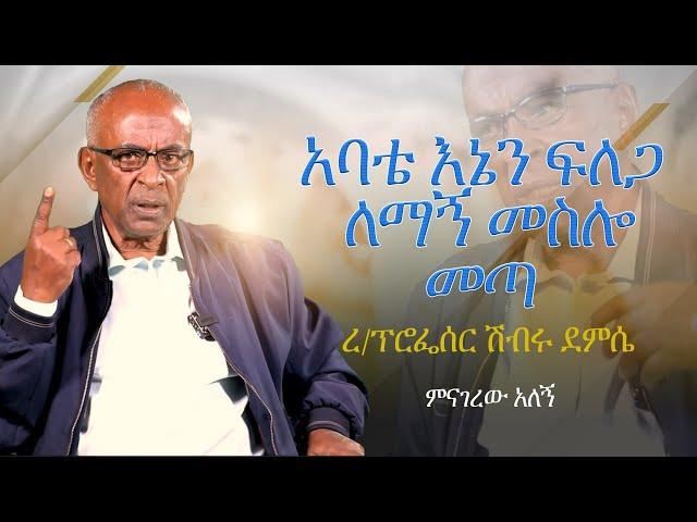 የምናገረው አለኝ...አባቴ እኔን ፍለጋ ለማኝ መስሎ መጣ...ረ/ፕሮፌሰር ሽብሩ ደምሴ PART 2