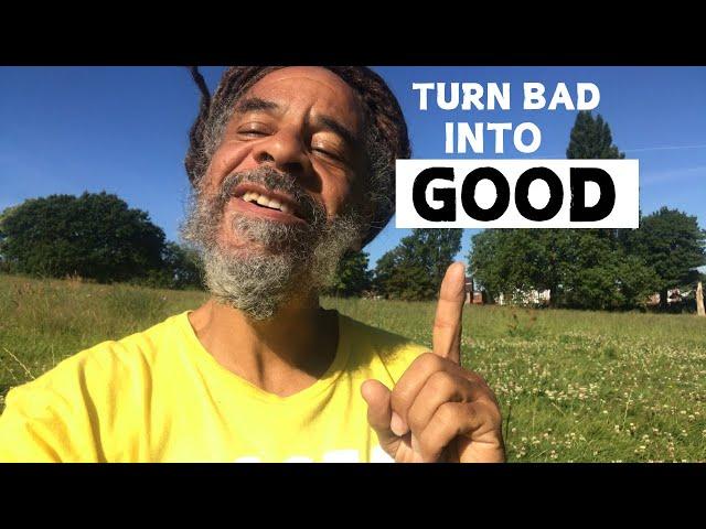 How To Turn Bad Stuff In Your Life Into Good Stuff